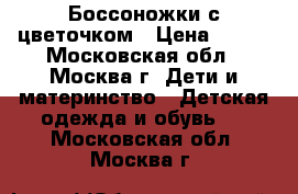 Боссоножки с цветочком › Цена ­ 300 - Московская обл., Москва г. Дети и материнство » Детская одежда и обувь   . Московская обл.,Москва г.